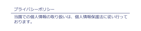 プライバシーポリシー：当園での個人情報の取り扱いは、個人情報保護法に従い行っております。